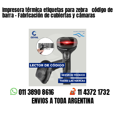 Impresora térmica etiquetas para zebra  código de barra - Fabricación de cubiertas y cámaras